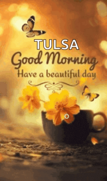tulsa good morning have a beautiful day with a cup of coffee and yellow flowers .