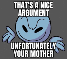 a smiley face with the words " that 's a nice argument unfortunately your mother "