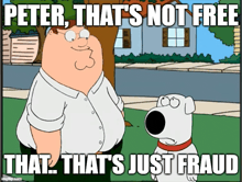 a cartoon of peter griffin talking to a dog that says peter that 's not free that that 's just fraud