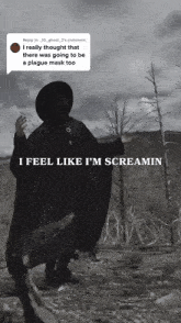 a black and white photo of a person wearing a plague mask and the caption i feel like i 'm screamin