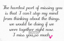 the hardest part of missing you is that i cant stop my mind from thinking about the things we would be doing