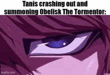 a close up of a person 's eye with the words `` tanis crashing out and summoning obelisk the tormentor ''