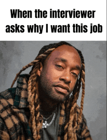 a picture of a man with dreadlocks and a caption that says when the interviewer asks why i want this job