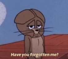 jerry from tom and jerry says " have you forgotten me " with a sad look on his face