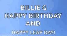 a blue background with the words billie g happy birthday and happy leap day on it