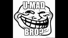 a black and white troll face with the words u mad bro written on it