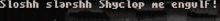 a black background with white text that says sloshh slarsh shyclop ne engolic