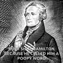 a black and white drawing of alexander hamilton with a caption that says burr shot hamilton because he called him a poopy word