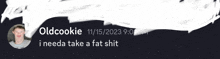 a screenshot of an oldcookie message that says " i need a fat shit "