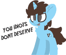 a cartoon pony says " you idiots dont deserve " on a white background