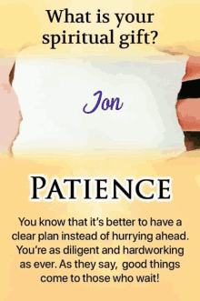 what is your spiritual gift ? patience you know that it 's better to have a clear plan instead of hurrying ahead .