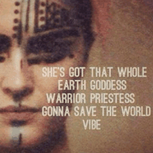 she 's got that whole earth goddess warrior priestess gonna save the world vibe quote