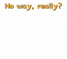 a cartoon character says " no way really " in yellow lettering