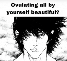 a black and white drawing of a man with the words " ovulating all by yourself beautiful "