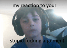 a young boy wearing headphones with a caption that says my reaction to your stupid fucking argument