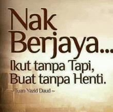 a quote from tuan yazid daud that says nak berjaya ... kut tanpa tapi , buat tanpa henti .