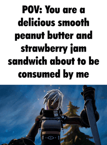 a video game character holding a sword with a caption that says pov you are a delicious smooth peanut butter