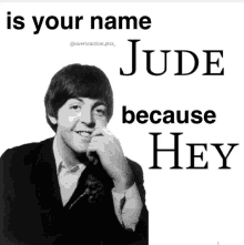 a black and white photo of a man with the words is your name jude because hey