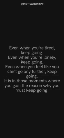 even when you 're tired , keep going even when you 're lonely , keep going .