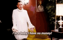 a man in a white sweater says i 'm a baby i have no money .