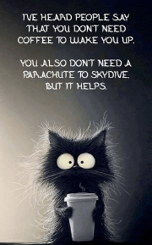 a black cat is holding a cup of coffee and says " ive heard people say that you don 't need coffee to wake you up
