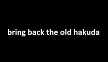 a black background with the words bring back the old hakuda in white letters