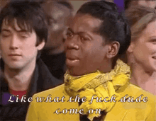 a man in a yellow jacket with a scarf around his neck says like what the fuck dude come on