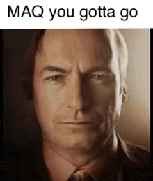 a close up of a man 's face with a caption that says mq you gotta go .