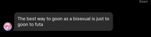 a screenshot of a text that says the best way to goon as a bisexual is just to goon to futa