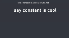 a gray background with the words say constant is cool