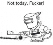 a black and white drawing of a man wearing a welding helmet with the words not today fucker