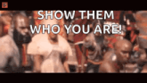 a blurred image of a group of people with the words show them who you are .