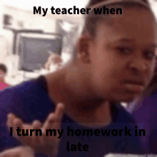 a woman says " my teacher when i turn my homework in late " in front of a blurry background