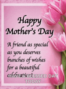 happy mother 's day a friend as special as you deserves bunches of wishes for a beautiful have a blessed day