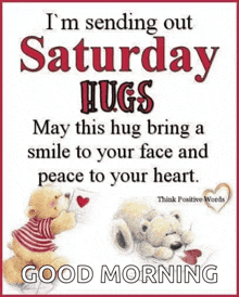 i 'm sending out saturday hugs may this hug bring a smile to your face and peace to your heart . good morning