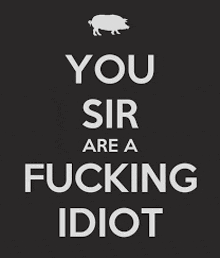 a poster with a pig on it that says you sir are a fucking idiot