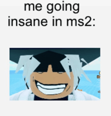 a meme that says me going insane in ms2 with a picture of a person smiling