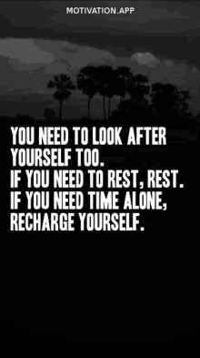 you need to look after yourself too if you need to rest , rest if you need time alone , recharge yourself .