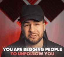 a man with a beard wearing a black hat says " you are begging people to unfollow you "