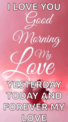 a pink poster that says " i love you good morning my love yesterday today and forever my love "