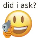 a smiley face is holding a gun with the words `` did i ask '' below it .