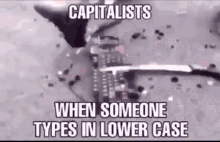 a black and white image with the words `` capitalists when someone types in lower case '' .