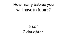 how many babies you will have in future ? 5 son 2 daughter