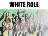 a group of cartoon characters with their mouths open and the words white role written above them
