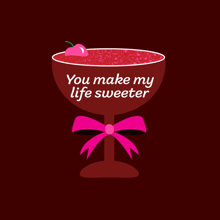 a glass with a cherry on top and the words " you make my life sweeter "
