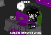 a cartoon character with a speech bubble that says " shhhh " and " karkat is typing on his penis "