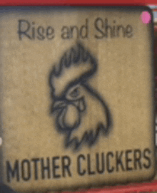 a sign with a picture of a rooster and the words rise and shine mother cluckers