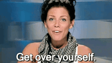 a woman with a scarf around her neck is saying get over yourself .