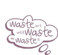 a speech bubble with the words waste isn 't until waste we waste it