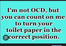 a poster that says i 'm not ocd but you can count on me to turn your toilet paper in the correct position .